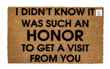 I didn't know it was such an honor to get a visit from you